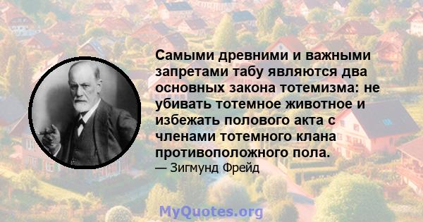 Самыми древними и важными запретами табу являются два основных закона тотемизма: не убивать тотемное животное и избежать полового акта с членами тотемного клана противоположного пола.