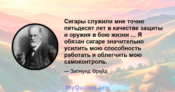 Сигары служили мне точно пятьдесят лет в качестве защиты и оружия в бою жизни ... Я обязан сигаре значительно усилить мою способность работать и облегчить мою самоконтроль.