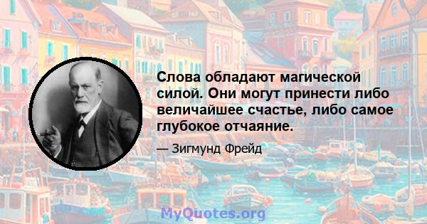 Слова обладают магической силой. Они могут принести либо величайшее счастье, либо самое глубокое отчаяние.