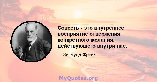 Совесть - это внутреннее восприятие отвержения конкретного желания, действующего внутри нас.