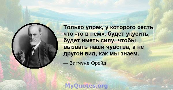 Только упрек, у которого «есть что -то в нем», будет укусить, будет иметь силу, чтобы вызвать наши чувства, а не другой вид, как мы знаем.