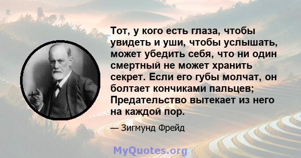 Тот, у кого есть глаза, чтобы увидеть и уши, чтобы услышать, может убедить себя, что ни один смертный не может хранить секрет. Если его губы молчат, он болтает кончиками пальцев; Предательство вытекает из него на каждой 