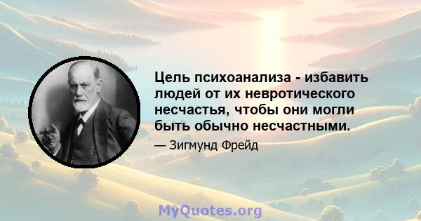 Цель психоанализа - избавить людей от их невротического несчастья, чтобы они могли быть обычно несчастными.