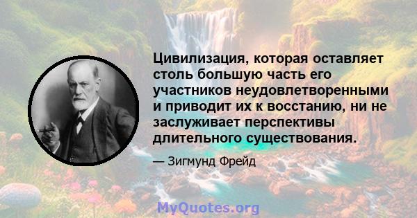 Цивилизация, которая оставляет столь большую часть его участников неудовлетворенными и приводит их к восстанию, ни не заслуживает перспективы длительного существования.