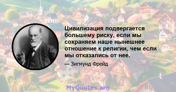 Цивилизация подвергается большему риску, если мы сохраняем наше нынешнее отношение к религии, чем если мы отказались от нее.