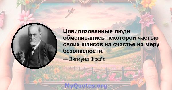 Цивилизованные люди обменивались некоторой частью своих шансов на счастье на меру безопасности.