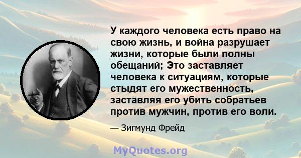 У каждого человека есть право на свою жизнь, и война разрушает жизни, которые были полны обещаний; Это заставляет человека к ситуациям, которые стыдят его мужественность, заставляя его убить собратьев против мужчин,