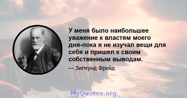 У меня было наибольшее уважение к властям моего дня-пока я не изучал вещи для себя и пришел к своим собственным выводам.