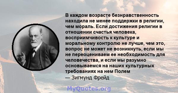 В каждом возрасте безнравственность находила не менее поддержки в религии, чем мораль. Если достижения религии в отношении счастья человека, восприимчивость к культуре и моральному контролю не лучше, чем это, вопрос не