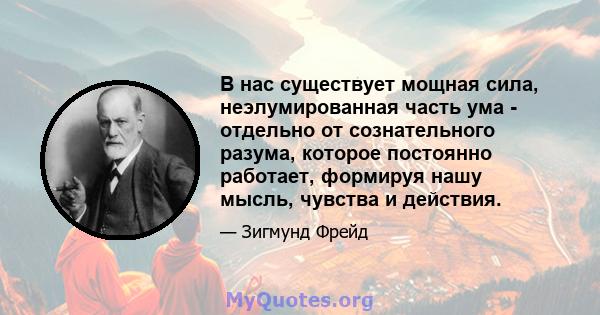 В нас существует мощная сила, неэлумированная часть ума - отдельно от сознательного разума, которое постоянно работает, формируя нашу мысль, чувства и действия.