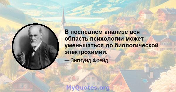 В последнем анализе вся область психологии может уменьшаться до биологической электрохимии.