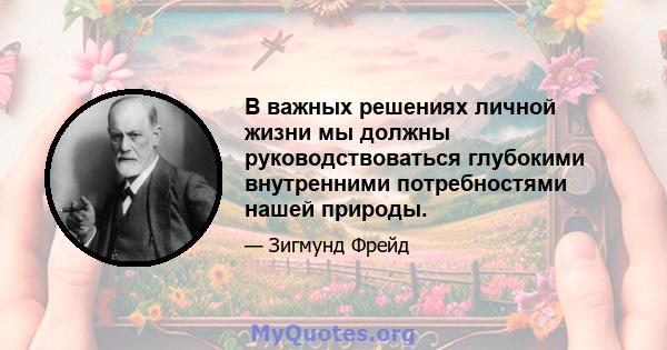 В важных решениях личной жизни мы должны руководствоваться глубокими внутренними потребностями нашей природы.