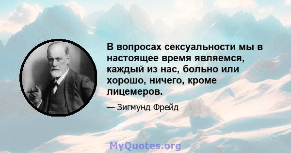 В вопросах сексуальности мы в настоящее время являемся, каждый из нас, больно или хорошо, ничего, кроме лицемеров.