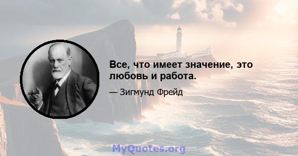 Все, что имеет значение, это любовь и работа.