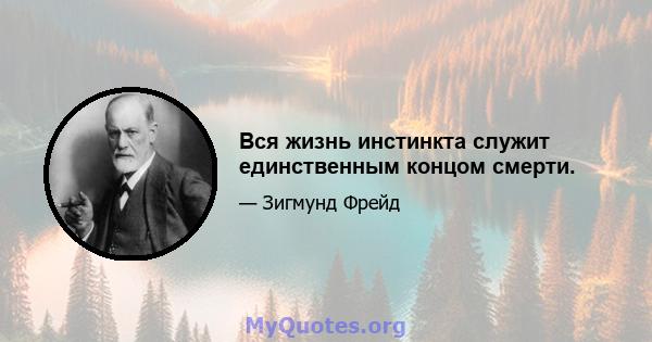 Вся жизнь инстинкта служит единственным концом смерти.