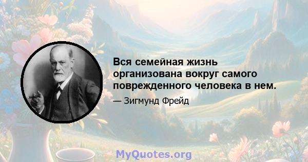 Вся семейная жизнь организована вокруг самого поврежденного человека в нем.