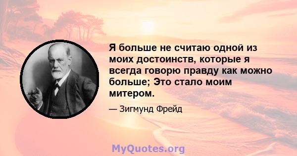 Я больше не считаю одной из моих достоинств, которые я всегда говорю правду как можно больше; Это стало моим митером.