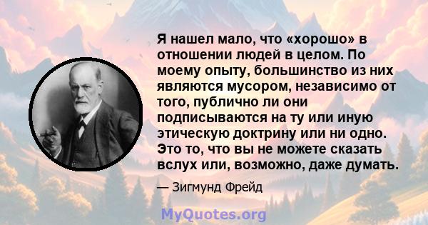 Я нашел мало, что «хорошо» в отношении людей в целом. По моему опыту, большинство из них являются мусором, независимо от того, публично ли они подписываются на ту или иную этическую доктрину или ни одно. Это то, что вы