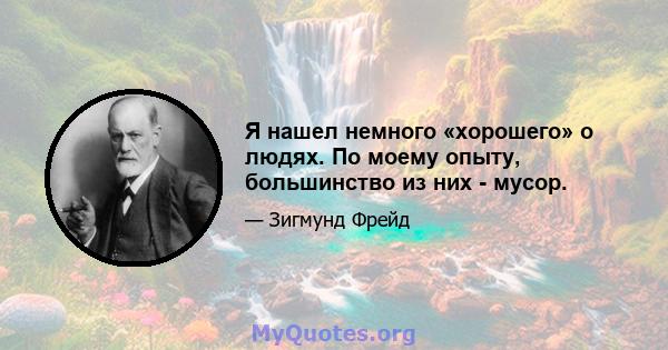 Я нашел немного «хорошего» о людях. По моему опыту, большинство из них - мусор.