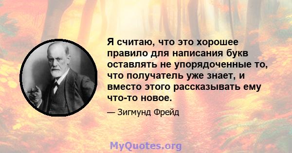 Я считаю, что это хорошее правило для написания букв оставлять не упорядоченные то, что получатель уже знает, и вместо этого рассказывать ему что-то новое.