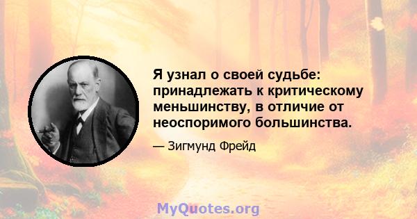 Я узнал о своей судьбе: принадлежать к критическому меньшинству, в отличие от неоспоримого большинства.