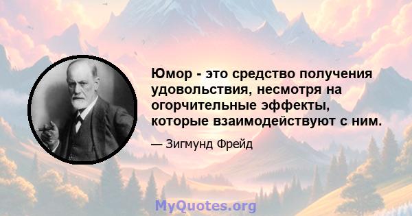 Юмор - это средство получения удовольствия, несмотря на огорчительные эффекты, которые взаимодействуют с ним.