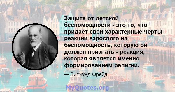 Защита от детской беспомощности - это то, что придает свои характерные черты реакции взрослого на беспомощность, которую он должен признать - реакция, которая является именно формированием религии.