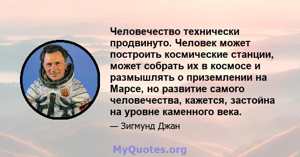 Человечество технически продвинуто. Человек может построить космические станции, может собрать их в космосе и размышлять о приземлении на Марсе, но развитие самого человечества, кажется, застойна на уровне каменного