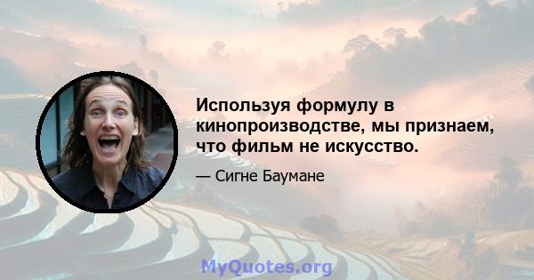 Используя формулу в кинопроизводстве, мы признаем, что фильм не искусство.