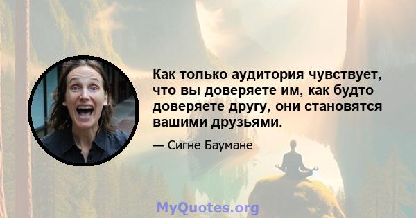 Как только аудитория чувствует, что вы доверяете им, как будто доверяете другу, они становятся вашими друзьями.