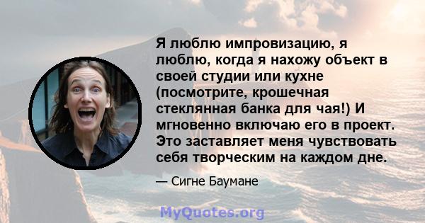 Я люблю импровизацию, я люблю, когда я нахожу объект в своей студии или кухне (посмотрите, крошечная стеклянная банка для чая!) И мгновенно включаю его в проект. Это заставляет меня чувствовать себя творческим на каждом 