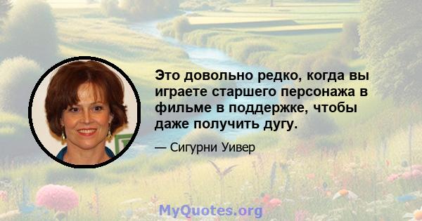 Это довольно редко, когда вы играете старшего персонажа в фильме в поддержке, чтобы даже получить дугу.