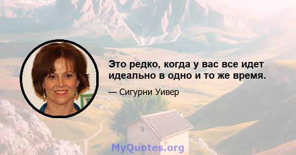 Это редко, когда у вас все идет идеально в одно и то же время.