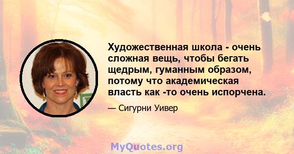 Художественная школа - очень сложная вещь, чтобы бегать щедрым, гуманным образом, потому что академическая власть как -то очень испорчена.