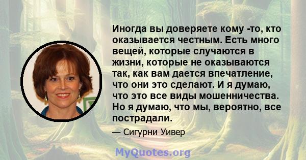 Иногда вы доверяете кому -то, кто оказывается честным. Есть много вещей, которые случаются в жизни, которые не оказываются так, как вам дается впечатление, что они это сделают. И я думаю, что это все виды мошенничества. 