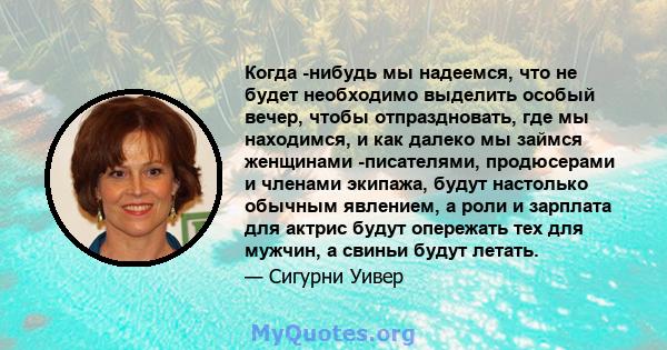 Когда -нибудь мы надеемся, что не будет необходимо выделить особый вечер, чтобы отпраздновать, где мы находимся, и как далеко мы займся женщинами -писателями, продюсерами и членами экипажа, будут настолько обычным