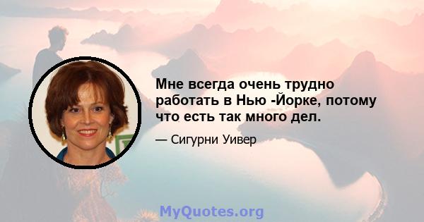 Мне всегда очень трудно работать в Нью -Йорке, потому что есть так много дел.