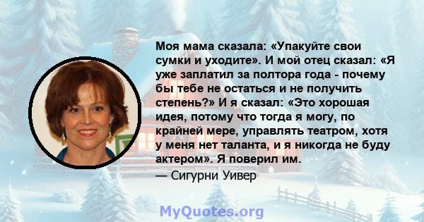 Моя мама сказала: «Упакуйте свои сумки и уходите». И мой отец сказал: «Я уже заплатил за полтора года - почему бы тебе не остаться и не получить степень?» И я сказал: «Это хорошая идея, потому что тогда я могу, по