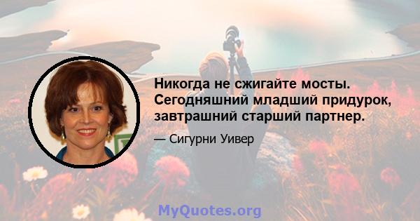 Никогда не сжигайте мосты. Сегодняшний младший придурок, завтрашний старший партнер.