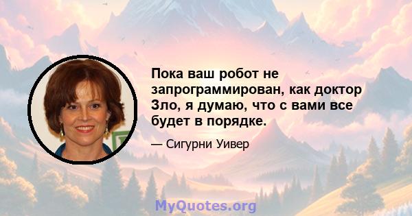 Пока ваш робот не запрограммирован, как доктор Зло, я думаю, что с вами все будет в порядке.