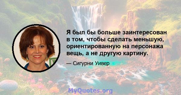 Я был бы больше заинтересован в том, чтобы сделать меньшую, ориентированную на персонажа вещь, а не другую картину.