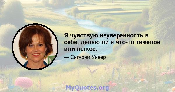 Я чувствую неуверенность в себе, делаю ли я что-то тяжелое или легкое.