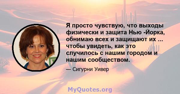 Я просто чувствую, что выходы физически и защита Нью -Йорка, обнимаю всех и защищают их ... чтобы увидеть, как это случилось с нашим городом и нашим сообществом.