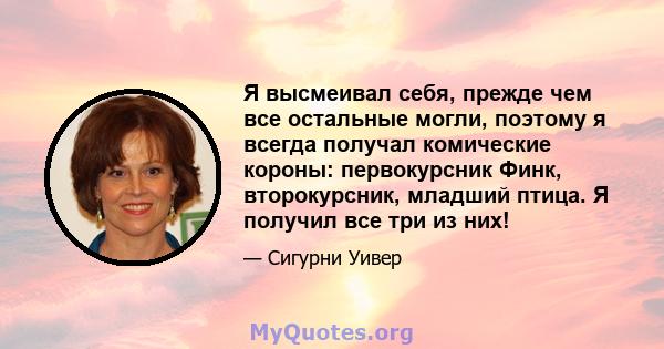 Я высмеивал себя, прежде чем все остальные могли, поэтому я всегда получал комические короны: первокурсник Финк, второкурсник, младший птица. Я получил все три из них!