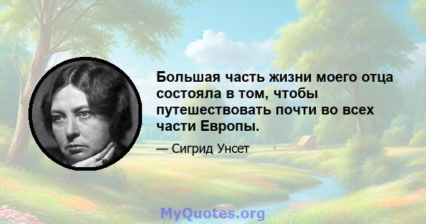 Большая часть жизни моего отца состояла в том, чтобы путешествовать почти во всех части Европы.