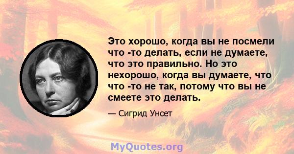 Это хорошо, когда вы не посмели что -то делать, если не думаете, что это правильно. Но это нехорошо, когда вы думаете, что что -то не так, потому что вы не смеете это делать.