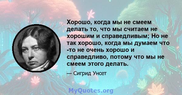 Хорошо, когда мы не смеем делать то, что мы считаем не хорошим и справедливым; Но не так хорошо, когда мы думаем что -то не очень хорошо и справедливо, потому что мы не смеем этого делать.