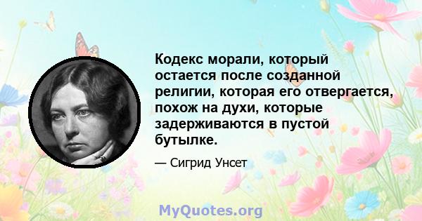 Кодекс морали, который остается после созданной религии, которая его отвергается, похож на духи, которые задерживаются в пустой бутылке.