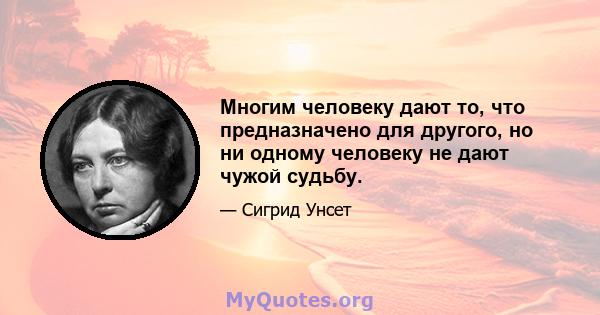 Многим человеку дают то, что предназначено для другого, но ни одному человеку не дают чужой судьбу.