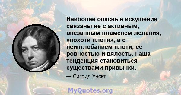 Наиболее опасные искушения связаны не с активным, внезапным пламенем желания, «похоти плоти», а с неинглобанием плоти, ее ровностью и вялость, наша тенденция становиться существами привычки.